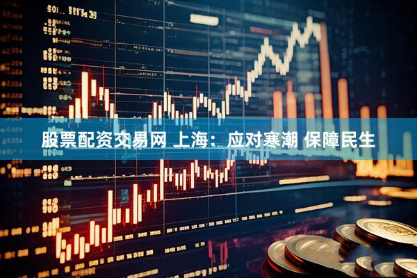 股票配资交易网 上海：应对寒潮 保障民生