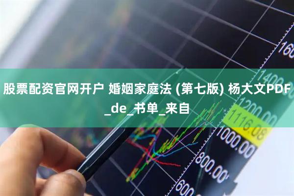 股票配资官网开户 婚姻家庭法 (第七版) 杨大文PDF_de_书单_来自