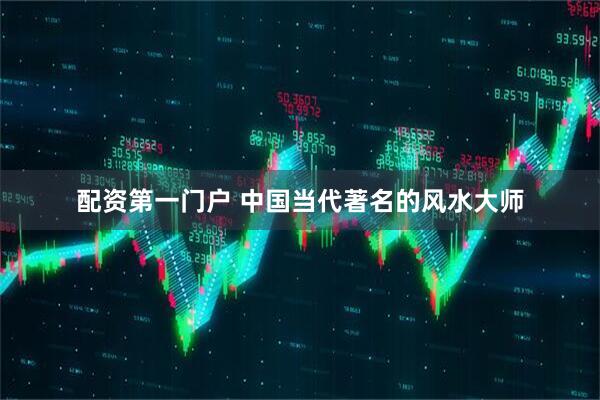 配资第一门户 中国当代著名的风水大师