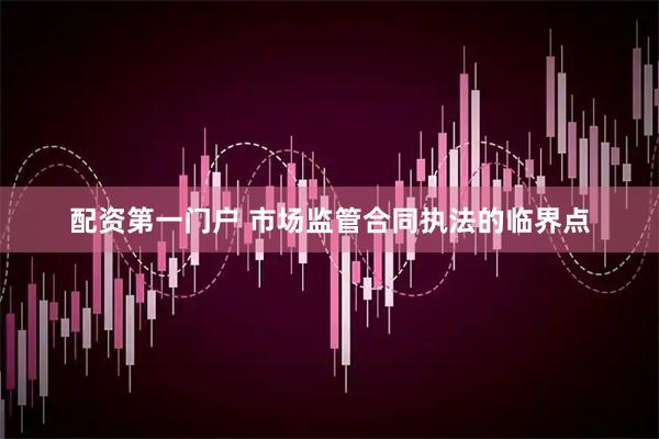 配资第一门户 市场监管合同执法的临界点