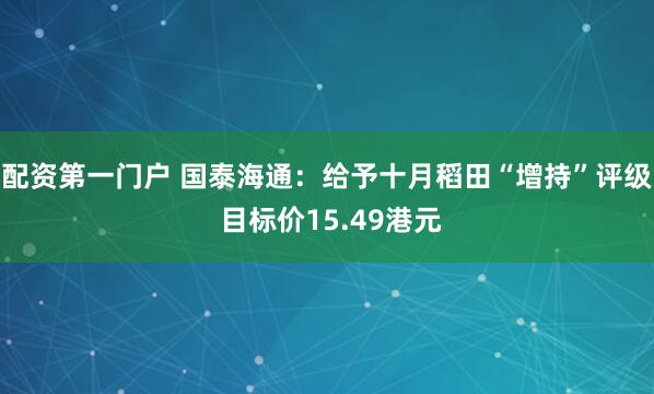 配资第一门户 国泰海通：给予十月稻田“增持”评级 目标价15.49港元