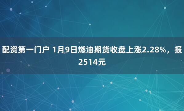 配资第一门户 1月9日燃油期货收盘上涨2.28%，报2514元