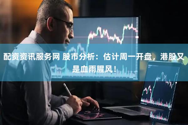 配资资讯服务网 股市分析：估计周一开盘，港股又是血雨腥风！